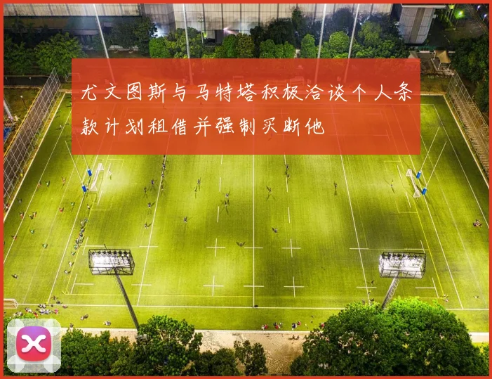 尤文图斯与马特塔积极洽谈个人条款计划租借并强制买断他