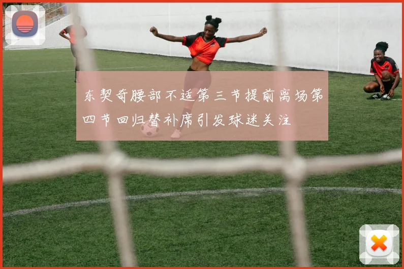 东契奇腰部不适第三节提前离场第四节回归替补席引发球迷关注