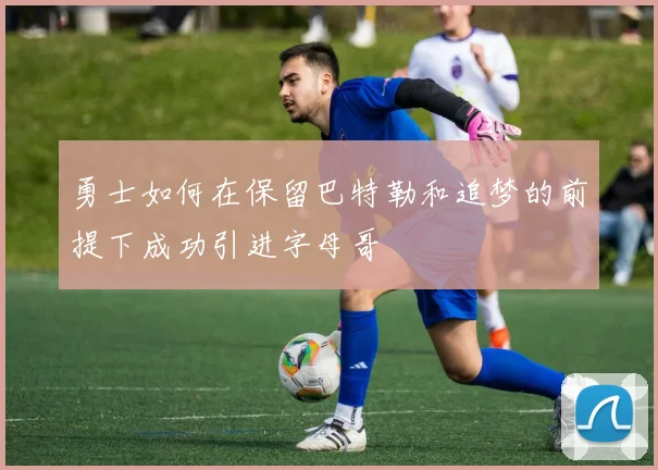勇士如何在保留巴特勒和追梦的前提下成功引进字母哥