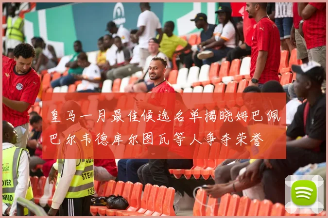 皇马一月最佳候选名单揭晓姆巴佩巴尔韦德库尔图瓦等人争夺荣誉