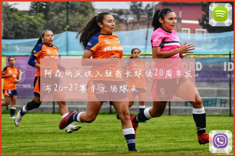 阿森纳庆祝入驻酋长球场20周年发布26-27赛季主场球衣