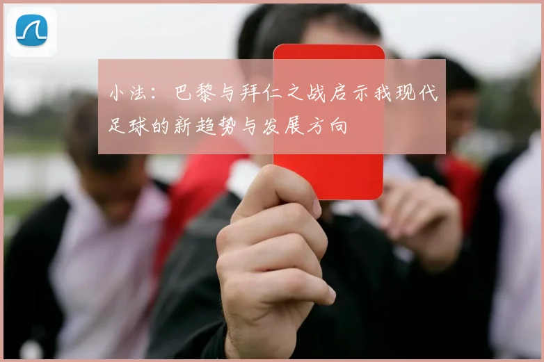 小法：巴黎与拜仁之战启示我现代足球的新趋势与发展方向