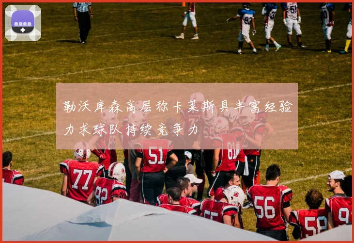 勒沃库森高层称卡莱斯具丰富经验力求球队持续竞争力