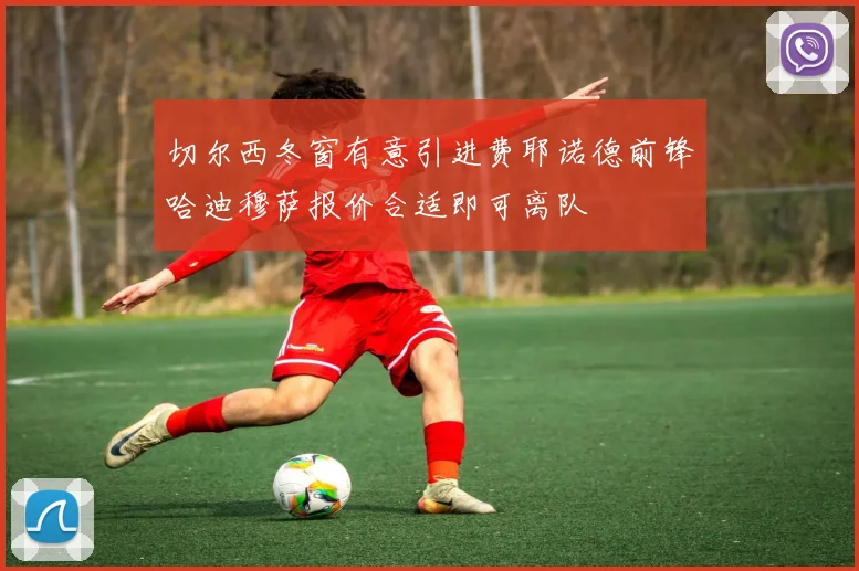 切尔西冬窗有意引进费耶诺德前锋哈迪穆萨报价合适即可离队