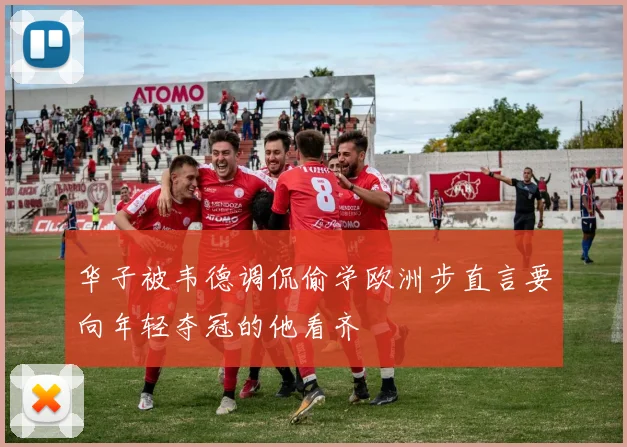 华子被韦德调侃偷学欧洲步直言要向年轻夺冠的他看齐