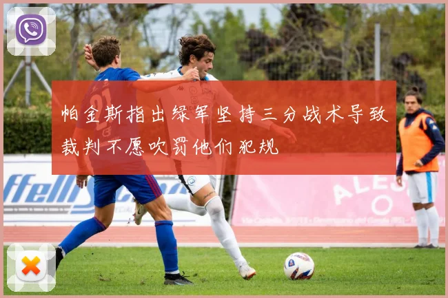 帕金斯指出绿军坚持三分战术导致裁判不愿吹罚他们犯规