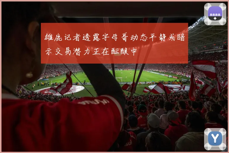 雄鹿记者透露字母哥动态平静或暗示交易潜力正在酝酿中
