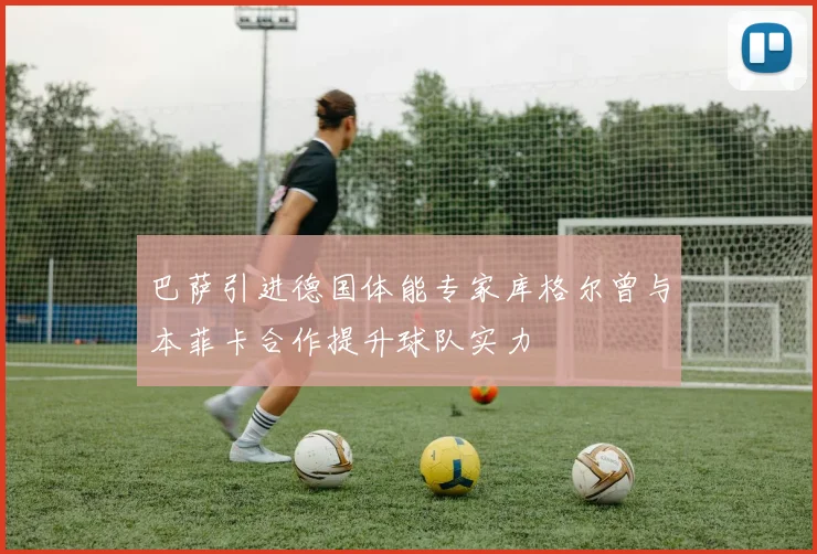 巴萨引进德国体能专家库格尔曾与本菲卡合作提升球队实力