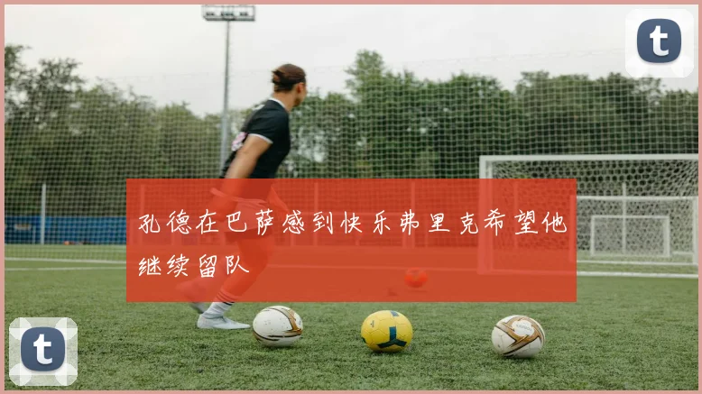 孔德在巴萨感到快乐弗里克希望他继续留队