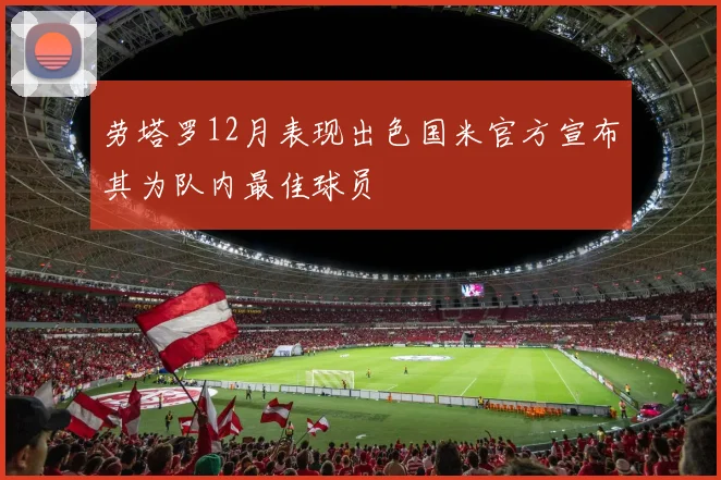 劳塔罗12月表现出色国米官方宣布其为队内最佳球员
