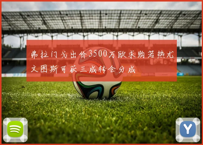 弗拉门戈出价3500万欧求购若热尤文图斯可获三成转会分成