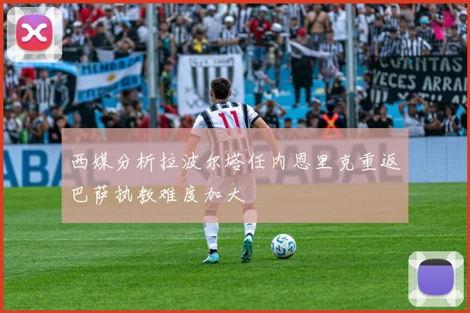 西媒分析拉波尔塔任内恩里克重返巴萨执教难度加大