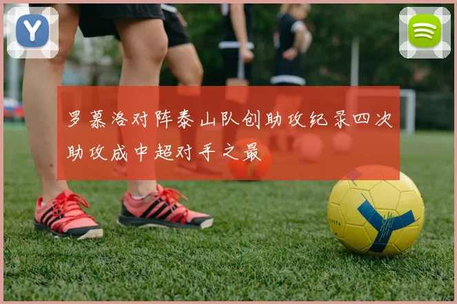 罗慕洛对阵泰山队创助攻纪录四次助攻成中超对手之最