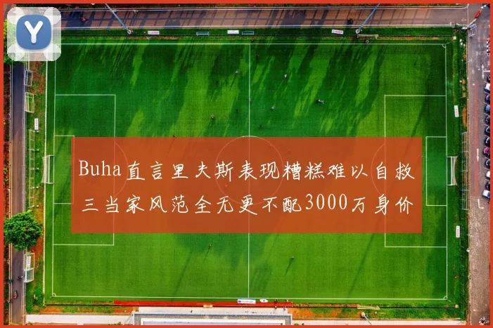 Buha直言里夫斯表现糟糕难以自救三当家风范全无更不配3000万身价